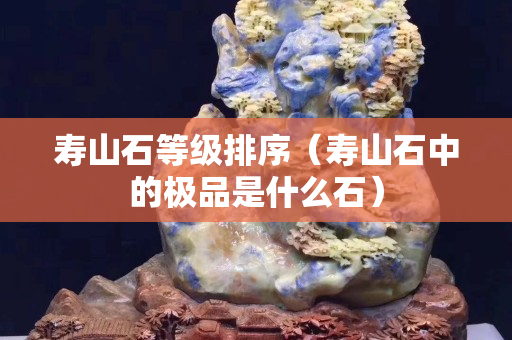 寿山石等级排序（寿山石中的极品是什么石）