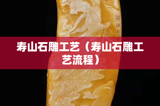 寿山石雕工艺（寿山石雕工艺流程）