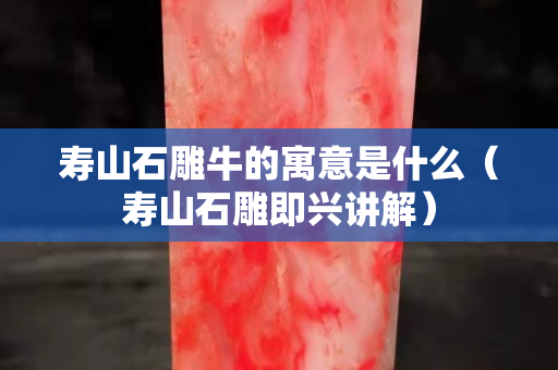 寿山石雕牛的寓意是什么（寿山石雕即兴讲解）