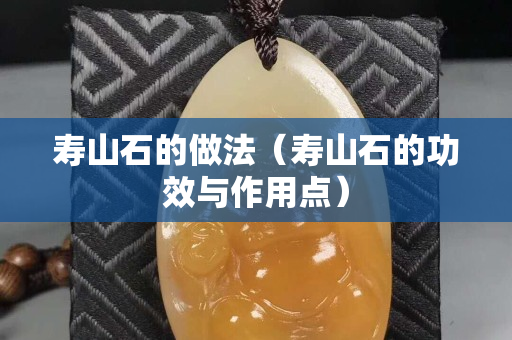 寿山石的做法（寿山石的功效与作用点）