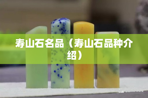 寿山石名品（寿山石品种介绍）