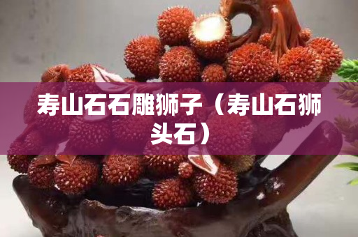 寿山石石雕狮子（寿山石狮头石）