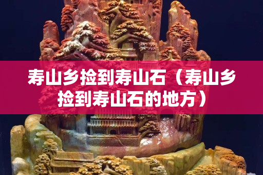 寿山乡捡到寿山石（寿山乡捡到寿山石的地方）