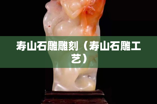 寿山石雕雕刻（寿山石雕工艺）