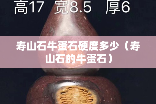 寿山石牛蛋石硬度多少（寿山石的牛蛋石）