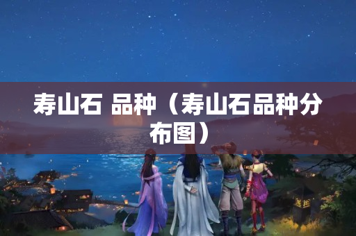 寿山石 品种（寿山石品种分布图）