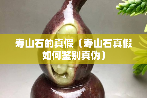 寿山石的真假（寿山石真假如何鉴别真伪）