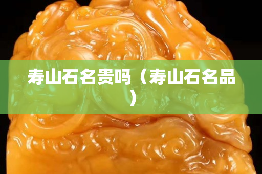 寿山石名贵吗（寿山石名品）