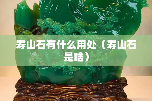 寿山石有什么用处（寿山石是啥）