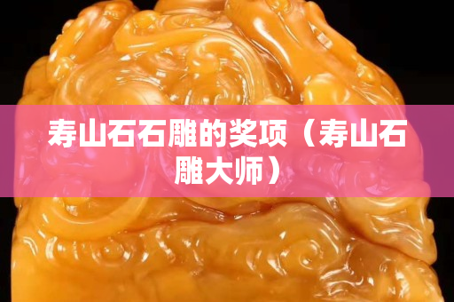 寿山石石雕的奖项（寿山石雕大师）