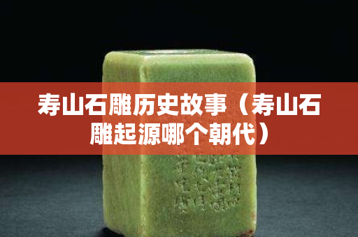 寿山石雕历史故事（寿山石雕起源哪个朝代）