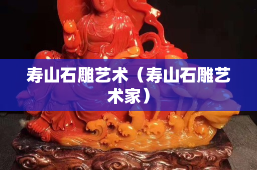 寿山石雕艺术（寿山石雕艺术家）