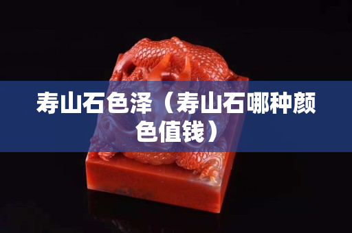 寿山石色泽（寿山石哪种颜色值钱）
