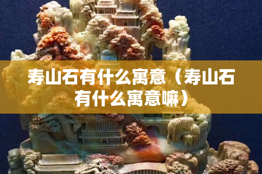 寿山石有什么寓意（寿山石有什么寓意嘛）