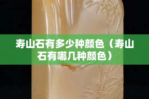 寿山石有多少种颜色（寿山石有哪几种颜色）