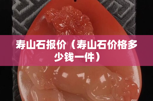 寿山石报价（寿山石价格多少钱一件）