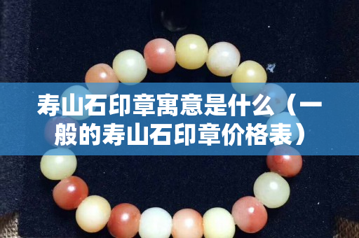 寿山石印章寓意是什么（一般的寿山石印章价格表）