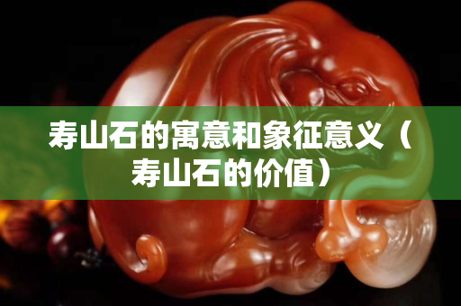 寿山石的寓意和象征意义（寿山石的价值）