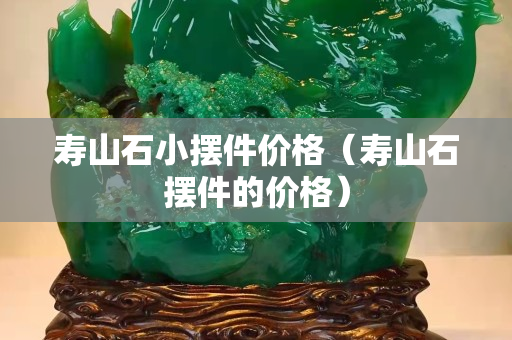 寿山石小摆件价格（寿山石摆件的价格）