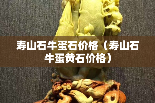 寿山石牛蛋石价格（寿山石牛蛋黄石价格）