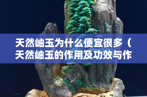 天然岫玉为什么便宜很多（天然岫玉的作用及功效与作用）