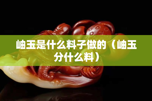 岫玉是什么料子做的（岫玉分什么料）