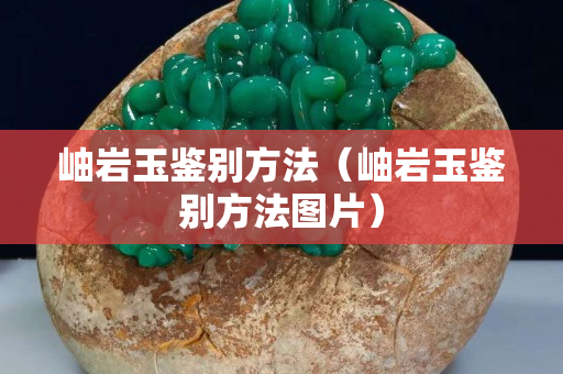 岫岩玉鉴别方法（岫岩玉鉴别方法图片）