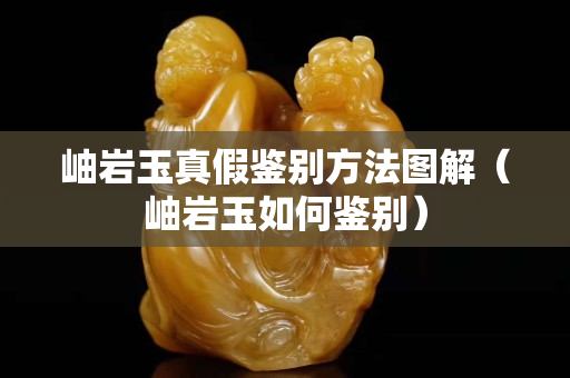 岫岩玉真假鉴别方法图解（岫岩玉如何鉴别）