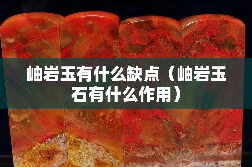 岫岩玉有什么缺点（岫岩玉石有什么作用）