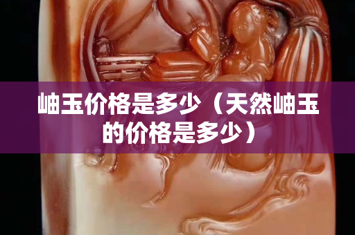 岫玉价格是多少（天然岫玉的价格是多少）