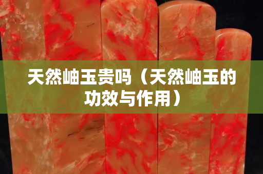 天然岫玉贵吗（天然岫玉的功效与作用）
