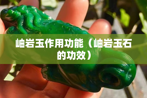 岫岩玉作用功能（岫岩玉石的功效）