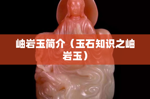 岫岩玉简介（玉石知识之岫岩玉）