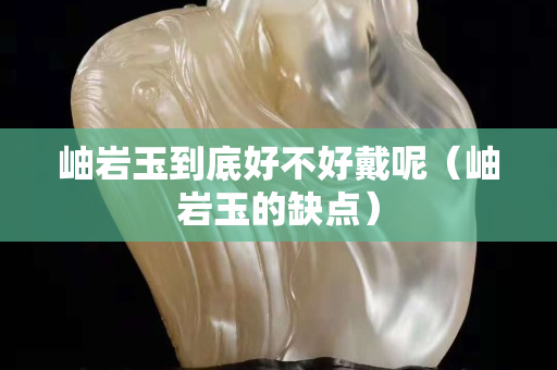 岫岩玉到底好不好戴呢（岫岩玉的缺点）
