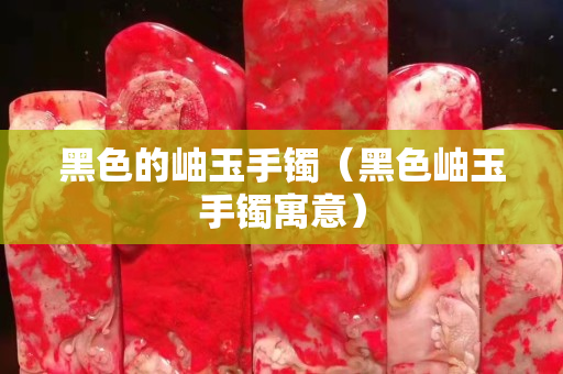 黑色的岫玉手镯（黑色岫玉手镯寓意）