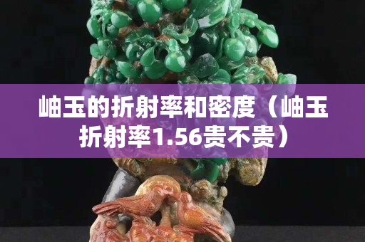 岫玉的折射率和密度（岫玉折射率1.56贵不贵）