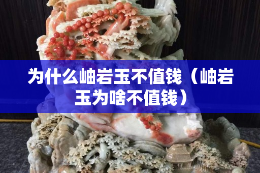 为什么岫岩玉不值钱（岫岩玉为啥不值钱）