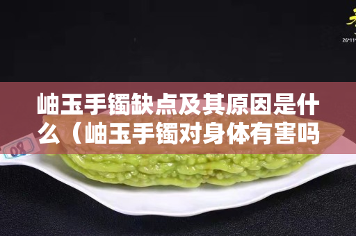 岫玉手镯缺点及其原因是什么（岫玉手镯对身体有害吗）