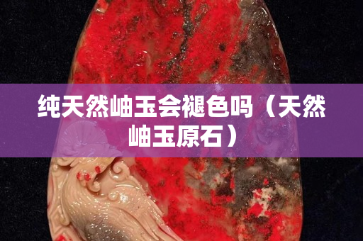 纯天然岫玉会褪色吗（天然岫玉原石）