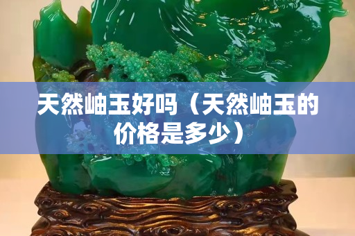 天然岫玉好吗（天然岫玉的价格是多少）