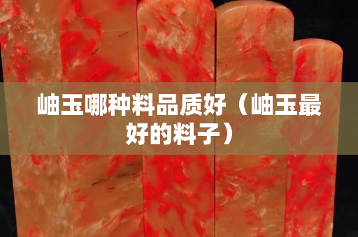 岫玉哪种料品质好（岫玉最好的料子）