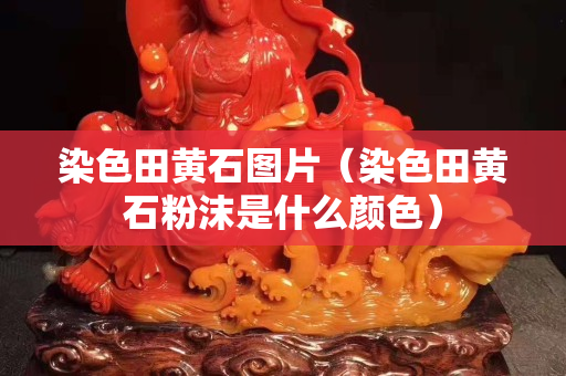 染色田黄石图片（染色田黄石粉沫是什么颜色）