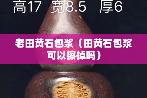 老田黄石包浆（田黄石包浆可以擦掉吗）