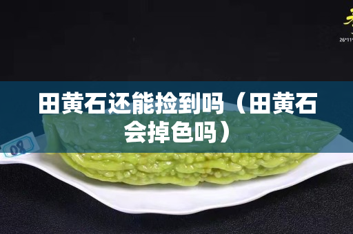 田黄石还能捡到吗（田黄石会掉色吗）
