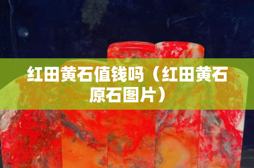 红田黄石值钱吗（红田黄石原石图片）