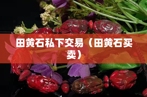 田黄石私下交易（田黄石买卖）