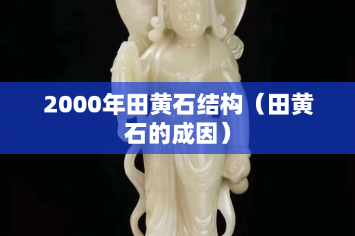 2000年田黄石结构（田黄石的成因）