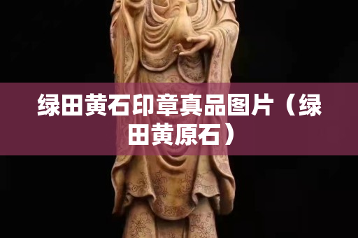 绿田黄石印章真品图片（绿田黄原石）