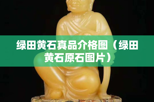 绿田黄石真品介格图（绿田黄石原石图片）