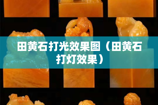 田黄石打光效果图（田黄石打灯效果）
